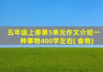 五年级上册第5单元作文介绍一种事物400字左右( 食物)